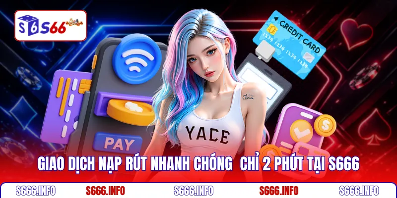Giao dịch nạp rút nhanh chóng  chỉ 2 phút tại S666